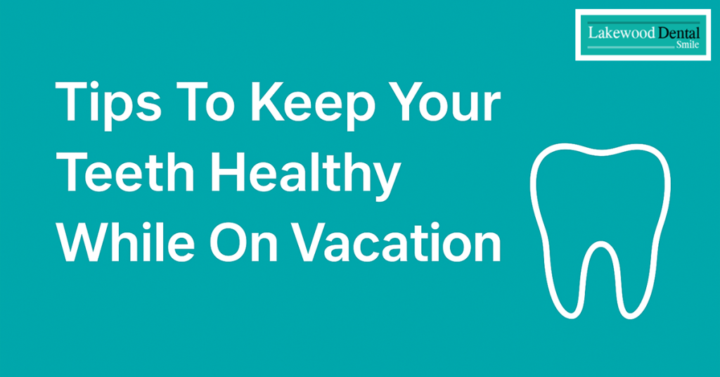 Tips To Keep Your Teeth Healthy While On Vacation